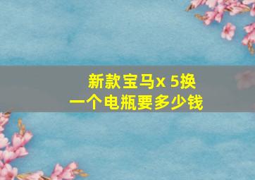 新款宝马x 5换一个电瓶要多少钱